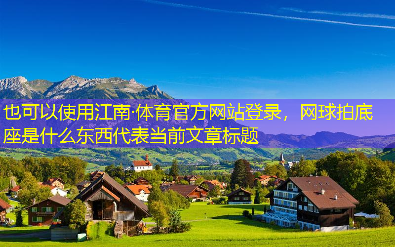 江南·体育官方网站登录，网球拍底座是什么东西