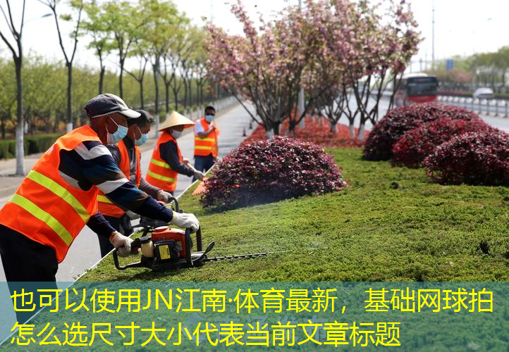 JN江南·体育最新，基础网球拍怎么选尺寸大小