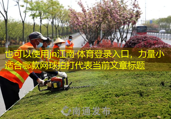jn江南·体育登录入口，力量小适合哪款网球拍打